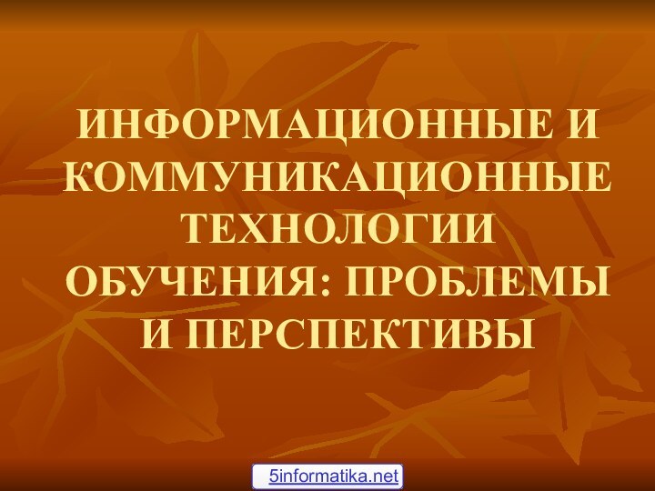 ИНФОРМАЦИОННЫЕ И КОММУНИКАЦИОННЫЕ ТЕХНОЛОГИИ ОБУЧЕНИЯ: ПРОБЛЕМЫ И ПЕРСПЕКТИВЫ5informatika.net