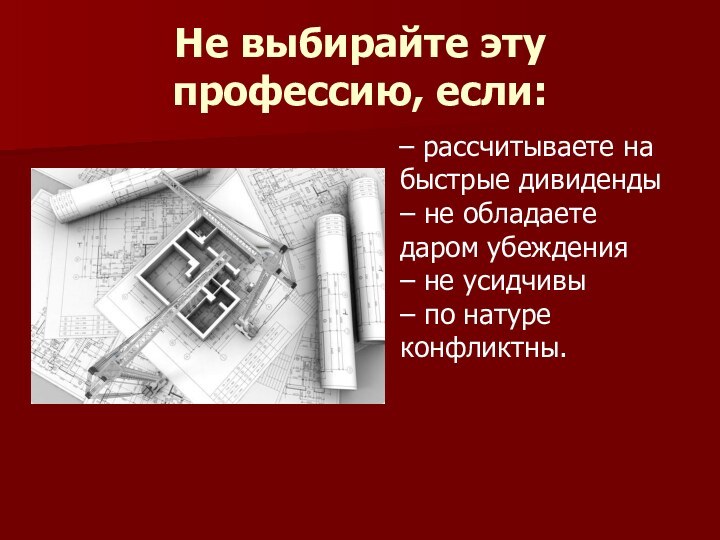 Не выбирайте эту профессию, если:  – рассчитываете на быстрые дивиденды