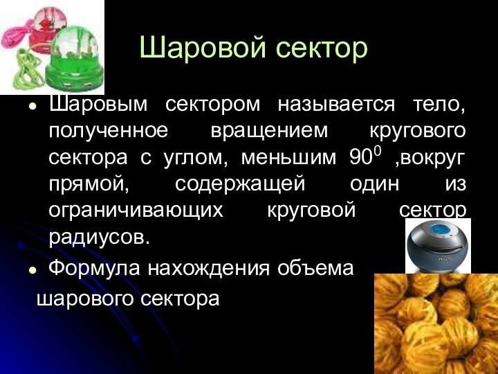 Шаровой секторШаровым сектором называется тело, полученное вращением кругового сектора с углом, меньшим