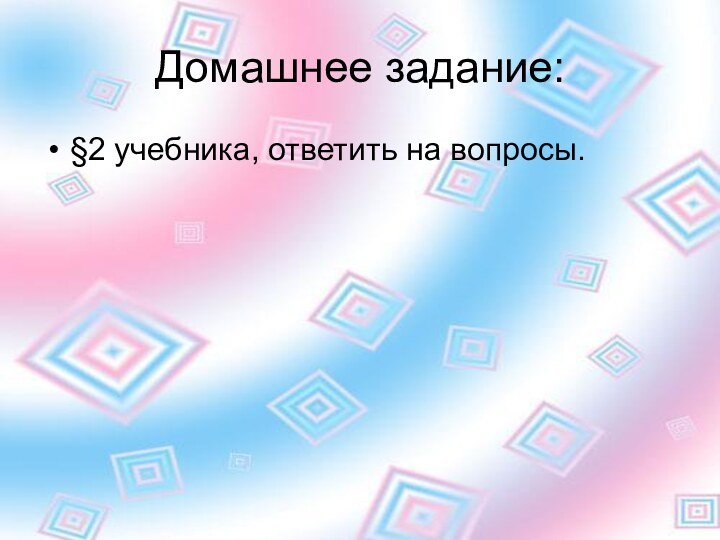 Домашнее задание:§2 учебника, ответить на вопросы.