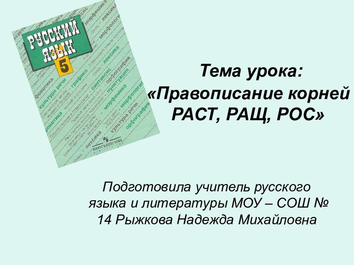 Тема урока: «Правописание корней РАСТ, РАЩ, РОС»Подготовила учитель русского языка и