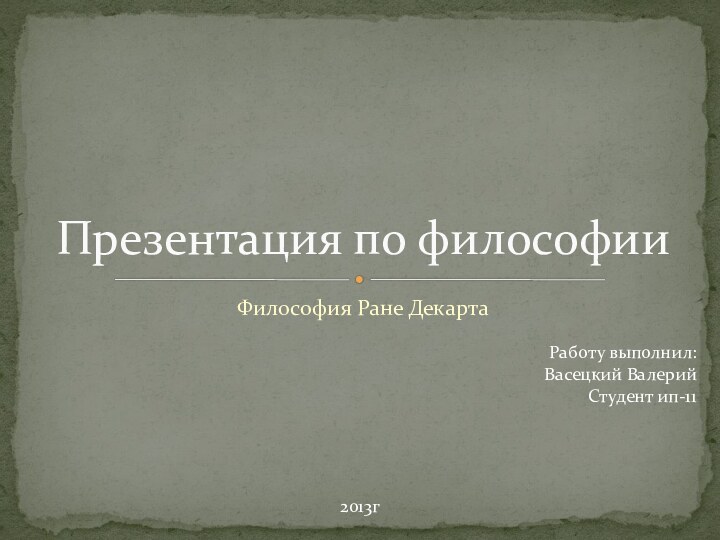 Философия Ране ДекартаПрезентация по философииРаботу выполнил:Васецкий ВалерийСтудент ип-112013г