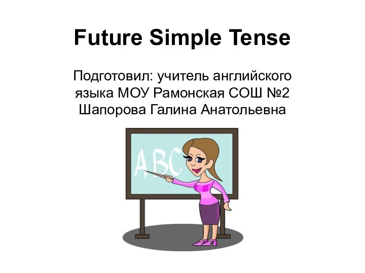 Future Simple TenseПодготовил: учитель английского языка МОУ Рамонская СОШ №2 Шапорова Галина Анатольевна