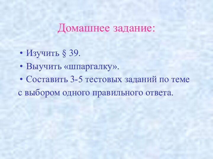 Домашнее задание:Изучить § 39.Выучить «шпаргалку».Составить 3-5 тестовых заданий по темес выбором одного правильного ответа.