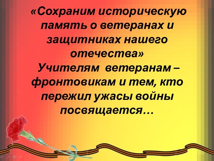 «Сохраним историческую память о ветеранах и защитниках нашего отечества»  Учителям