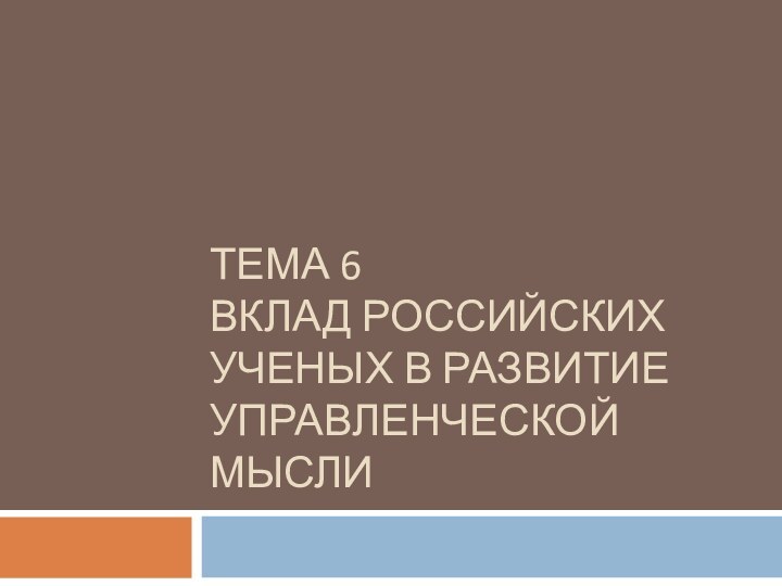 ТЕМА 6 ВКЛАД РОССИЙСКИХ УЧЕНЫХ В РАЗВИТИЕ УПРАВЛЕНЧЕСКОЙ МЫСЛИ