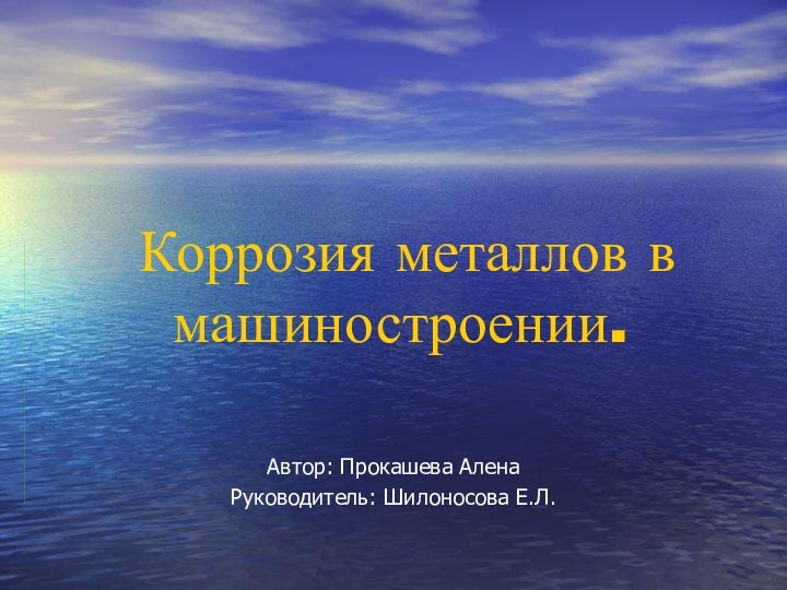 Коррозия металлов в машиностроении.Автор: Прокашева АленаРуководитель: Шилоносова Е.Л.