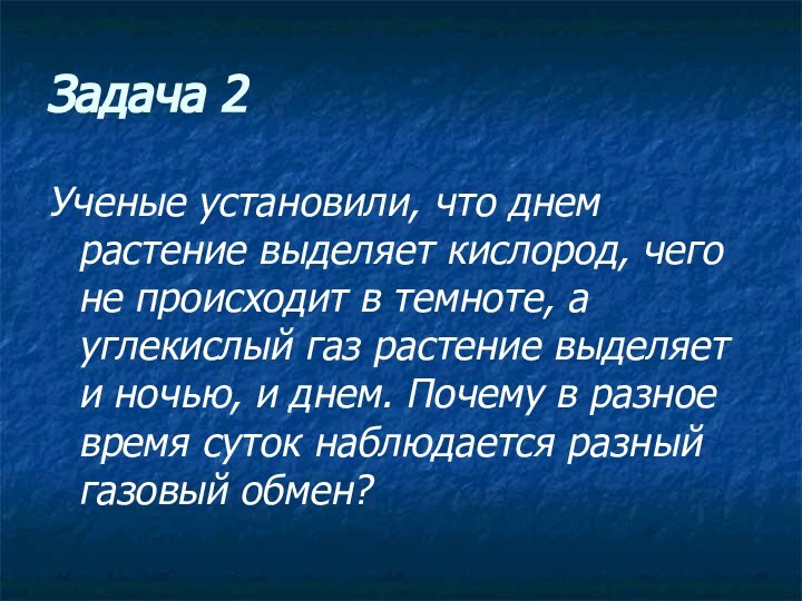 Задача 2Ученые установили, что днем растение выделяет кислород, чего не происходит в