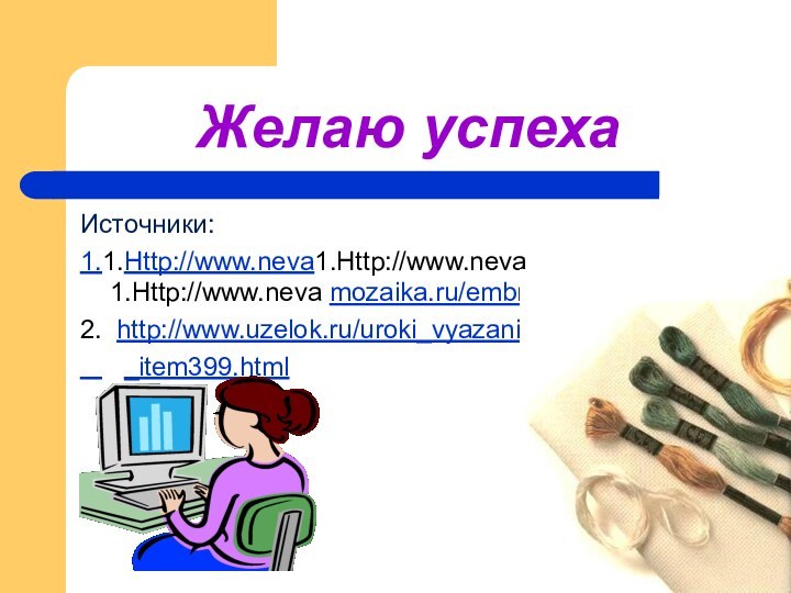 Желаю успехаИсточники:1.1.Http://www.neva1.Http://www.neva 1.Http://www.neva mozaika.ru/embroider_stitch.html2. http://www.uzelok.ru/uroki_vyazaniya   _item399.html