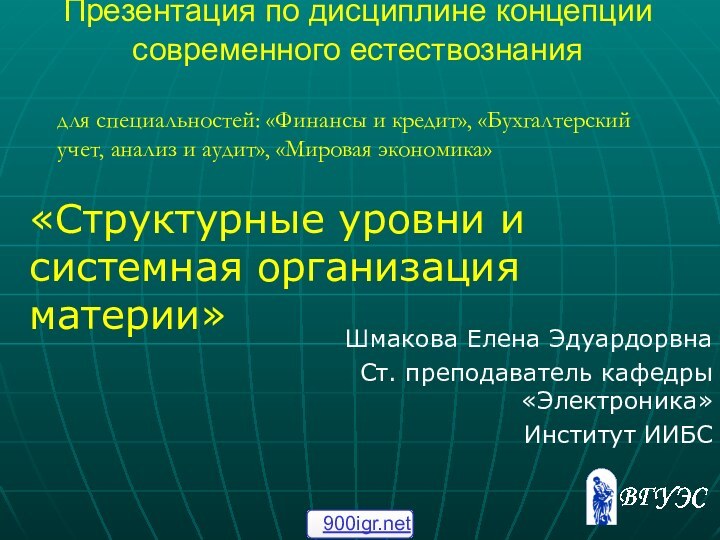 Презентация по дисциплине концепции современного естествознания  Шмакова Елена Эдуардорвна Ст. преподаватель