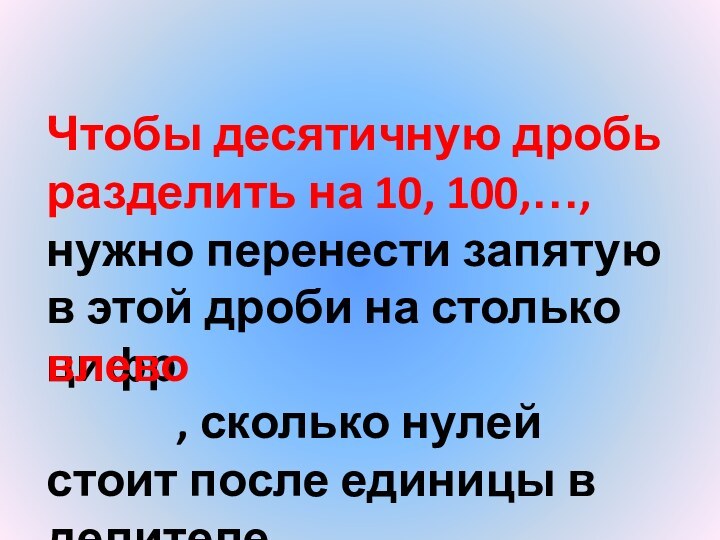 Чтобы десятичную дробь разделить на 10, 100,…, нужно перенести запятую в этой