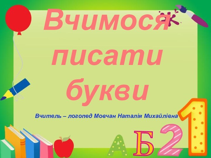 Вчимося писати буквиВчитель – логопед Мовчан Наталія Михайлівна