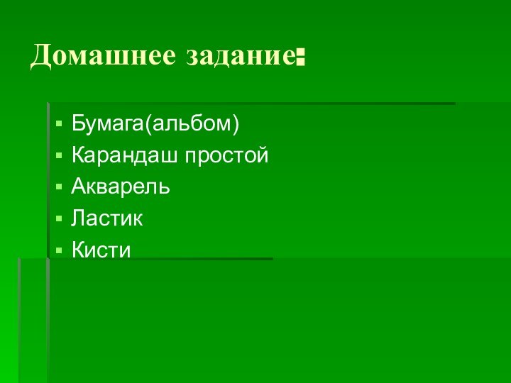 Домашнее задание:Бумага(альбом)Карандаш простойАкварельЛастикКисти