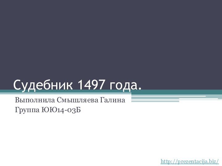 Судебник 1497 года.Выполнила Смышляева Галина Группа ЮЮ14-03Бhttp://prezentacija.biz/