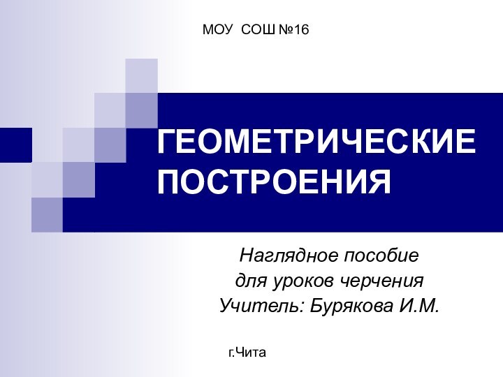 ГЕОМЕТРИЧЕСКИЕ ПОСТРОЕНИЯНаглядное пособиедля уроков черченияУчитель: Бурякова И.М.МОУ СОШ №16г.Чита