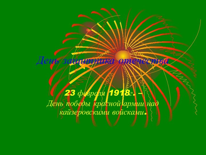 День защитника отечества23 февраля 1918г. – День победы красной армии над кайзеровскими войсками.