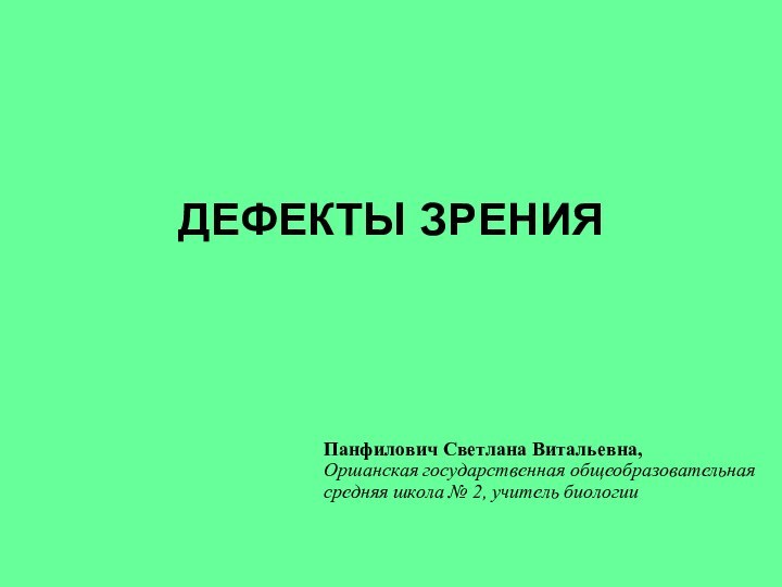 ДЕФЕКТЫ ЗРЕНИЯ Панфилович Светлана Витальевна,  Оршанская государственная общеобразовательная  средняя школа № 2, учитель биологии