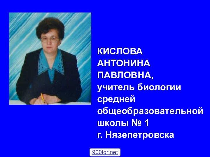 КИСЛОВА АНТОНИНАПАВЛОВНА,учитель биологиисреднейобщеобразовательнойшколы № 1г. Нязепетровска