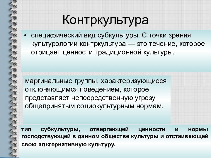 Контркультураспецифический вид субкультуры. С точки зрения культурологии контркультура — это течение, которое отрицает