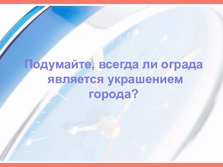 Подумайте, всегда ли ограда является украшением города?