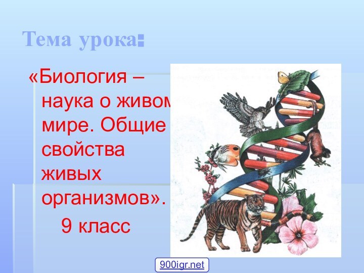 Тема урока:«Биология – наука о живом мире. Общие свойства живых организмов».   9 класс