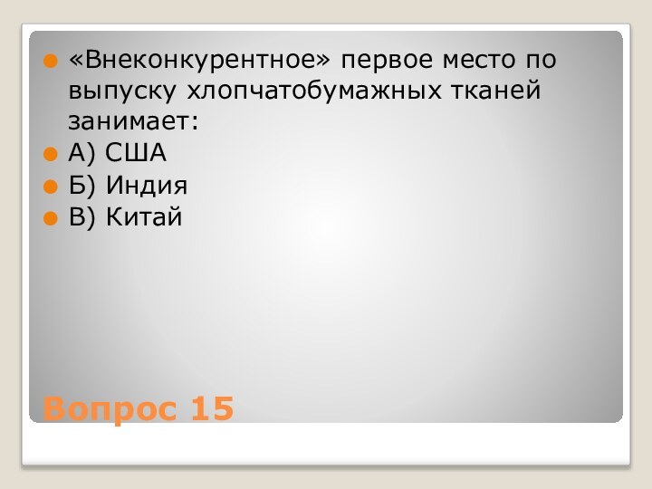 Вопрос 15«Внеконкурентное» первое место по выпуску хлопчатобумажных тканей занимает:А) СШАБ) ИндияВ) Китай