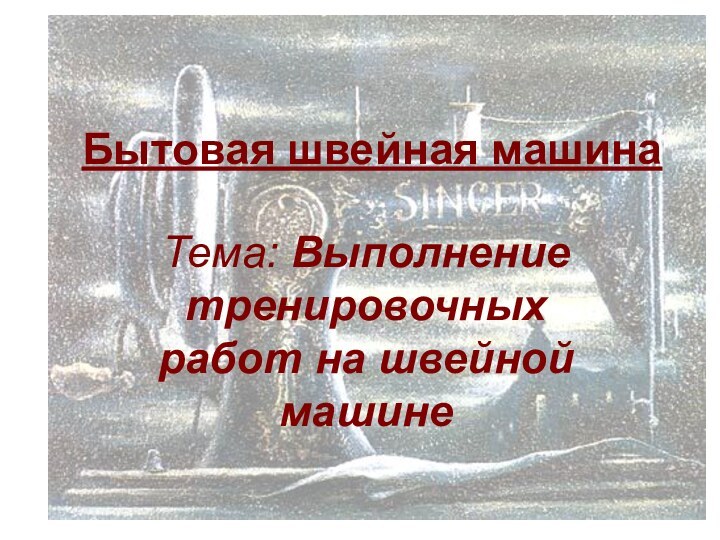 Бытовая швейная машинаТема: Выполнение тренировочных работ на швейной машине