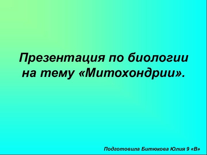 Презентация по биологии на тему «Митохондрии».Подготовила Битюкова Юлия 9 «В»