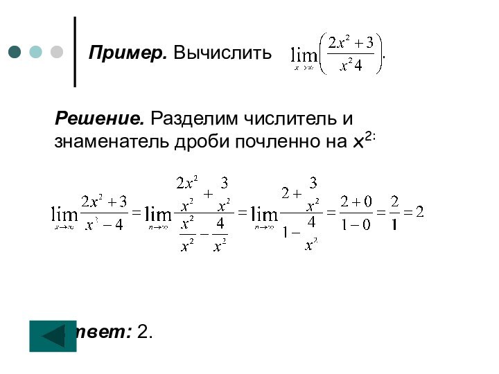 Пример. ВычислитьРешение. Разделим числитель и знаменатель дроби почленно на х2:Ответ: 2.