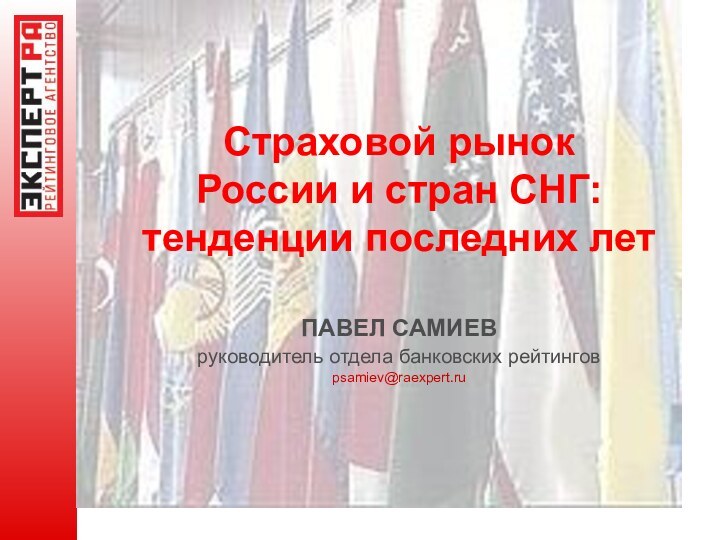 Страховой рынокРоссии и стран СНГ: тенденции последних летПАВЕЛ САМИЕВ руководитель отдела банковских рейтингов psamiev@raexpert.ru