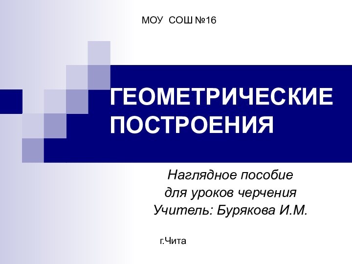 ГЕОМЕТРИЧЕСКИЕ ПОСТРОЕНИЯНаглядное пособиедля уроков черченияУчитель: Бурякова И.М.МОУ СОШ №16г.Чита