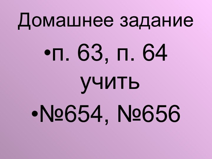 Домашнее заданиеп. 63, п. 64 учить№654, №656