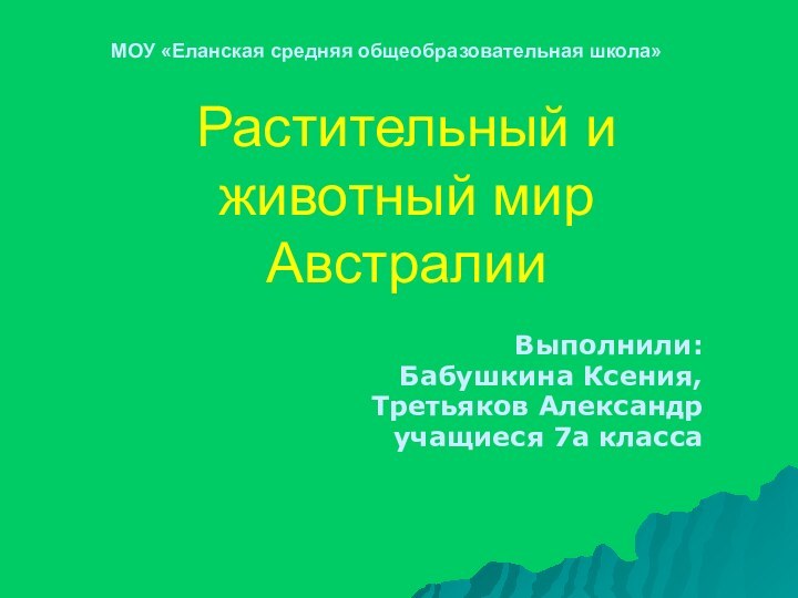 Растительный и животный мир АвстралииВыполнили:Бабушкина Ксения,Третьяков Александручащиеся 7а классаМОУ «Еланская средняя общеобразовательная школа»