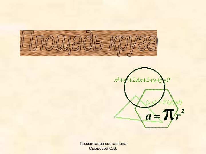 Презентация составлена Сырцовой С.В.Площадь круга