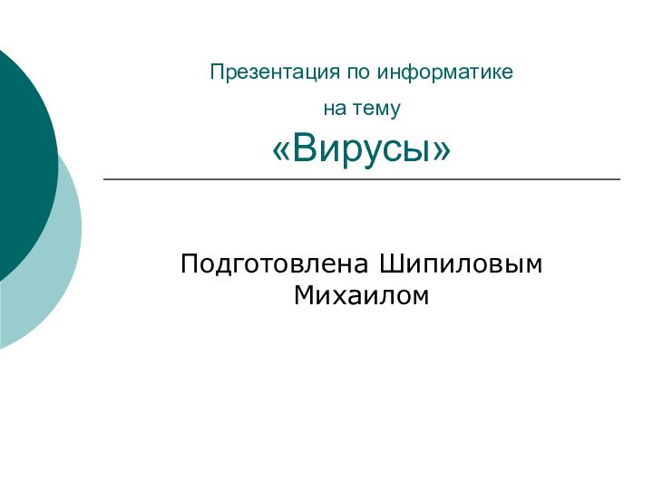 Презентация по информатике на тему  «Вирусы»Подготовлена Шипиловым Михаилом