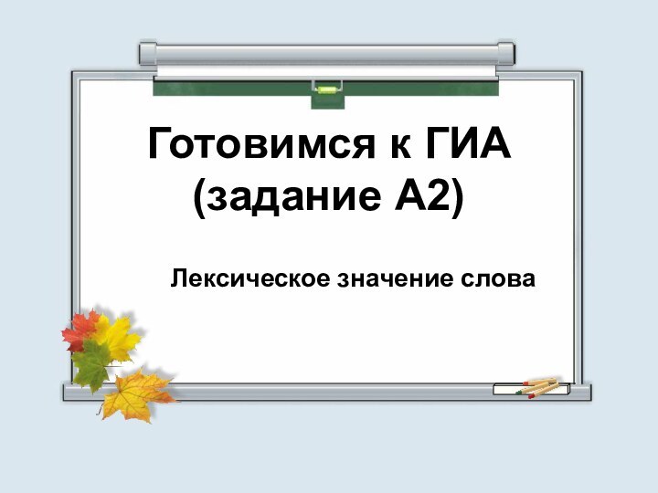 Готовимся к ГИА(задание А2)Лексическое значение слова