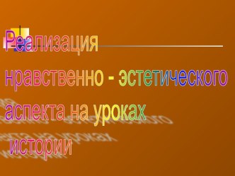 Реализация нравственно - эстетического аспекта на уроках истории