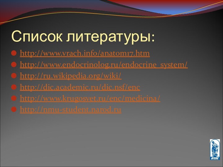 Список литературы:http://www.vrach.info/anatom17.htmhttp://www.endocrinolog.ru/endocrine_system/http://ru.wikipedia.org/wiki/http://dic.academic.ru/dic.nsf/enchttp://www.krugosvet.ru/enc/medicina/http://nmu-student.narod.ru