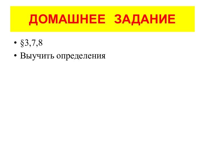 ДОМАШНЕЕ  ЗАДАНИЕ§3,7,8Выучить определения