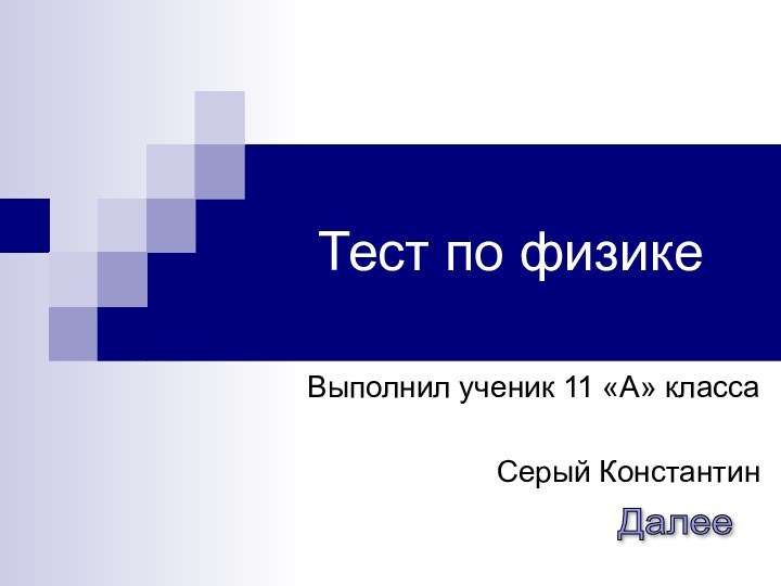 Тест по физикеВыполнил ученик 11 «А» классаСерый КонстантинДалее