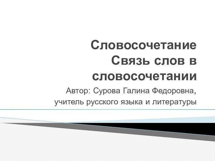 Словосочетание Связь слов в словосочетанииАвтор: Сурова Галина Федоровна,учитель русского языка и литературы