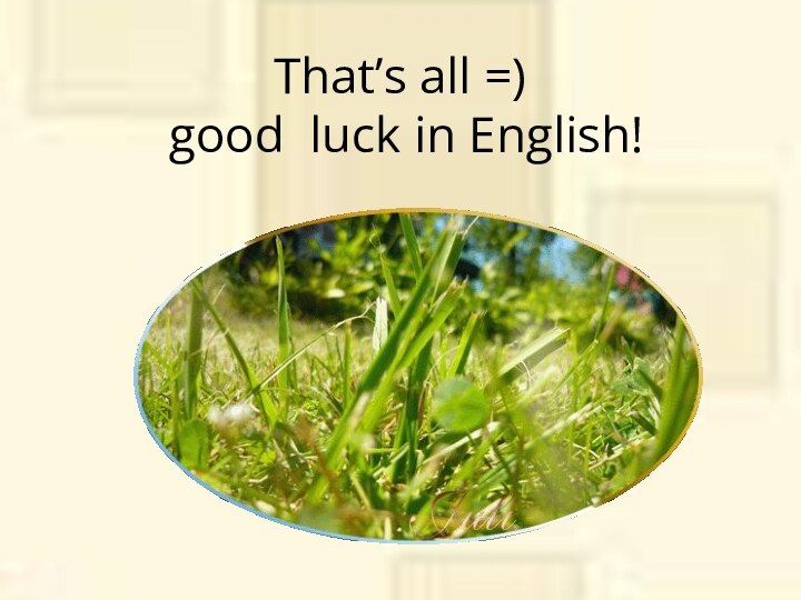 That’s all =)  good luck in English!