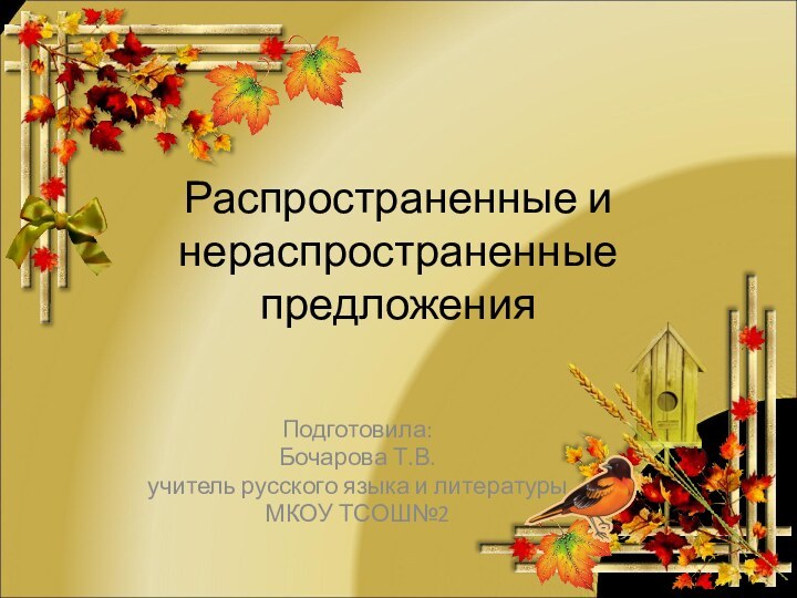 Распространенные и нераспространенные предложенияПодготовила:Бочарова Т.В.учитель русского языка и литературыМКОУ ТСОШ№2