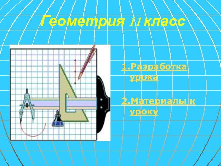 Геометрия 11 класс1.Разработка урока2.Материалы к уроку