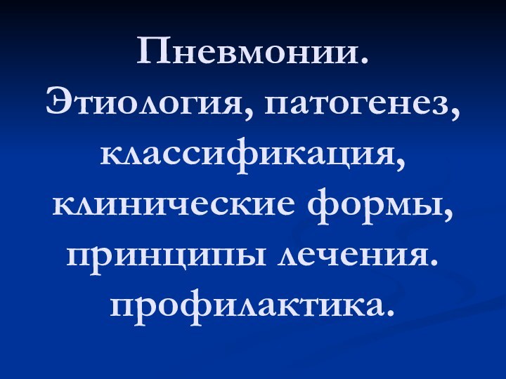 Пневмонии. Этиология, патогенез, классификация, клинические формы, принципы лечения. профилактика.