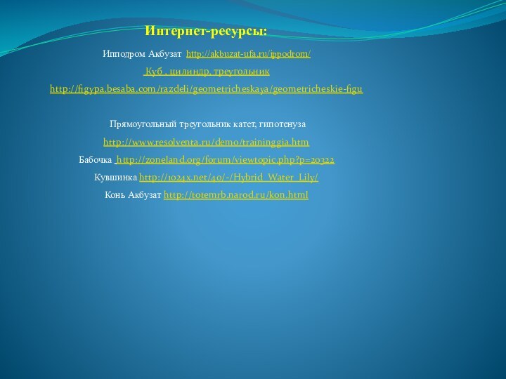 Интернет-ресурсы:Ипподром Акбузат http://akbuzat-ufa.ru/ippodrom/ Куб , цилиндр, треугольник http://figypa.besaba.com/razdeli/geometricheskaya/geometricheskie-figu Прямоугольный треугольник катет, гипотенуза