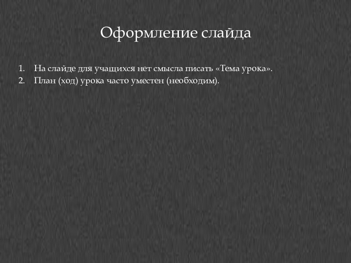 Оформление слайдаНа слайде для учащихся нет смысла писать «Тема урока».План (ход) урока часто уместен (необходим).