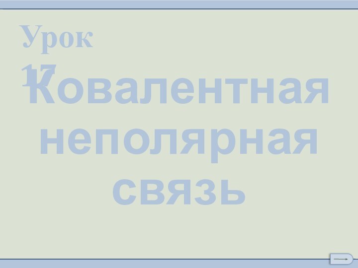 Урок 17Ковалентная неполярная связь