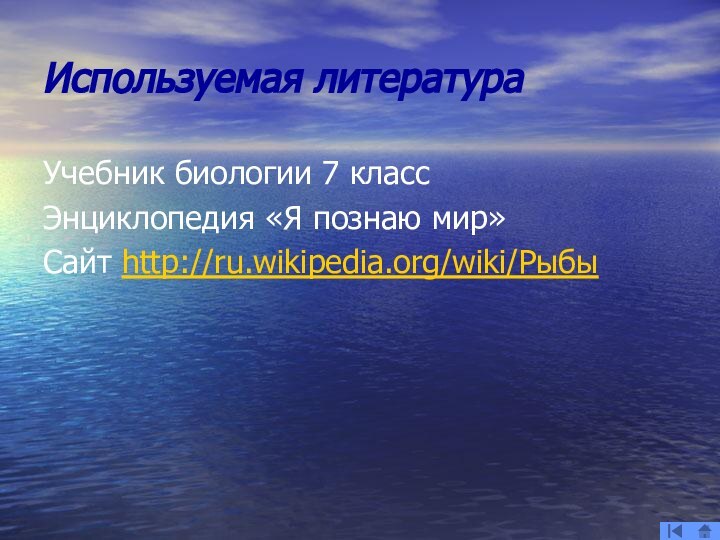 Используемая литератураУчебник биологии 7 классЭнциклопедия «Я познаю мир»Сайт http://ru.wikipedia.org/wiki/Рыбы