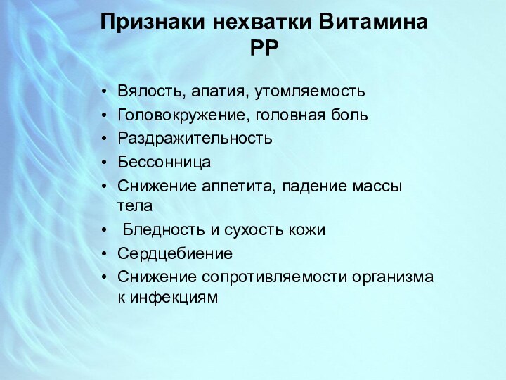 Признаки нехватки Витамина РРВялость, апатия, утомляемость Головокружение, головная больРаздражительностьБессонницаСнижение аппетита, падение массы